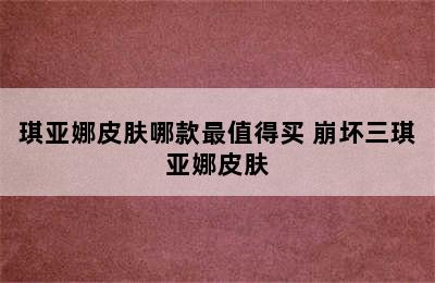 琪亚娜皮肤哪款最值得买 崩坏三琪亚娜皮肤